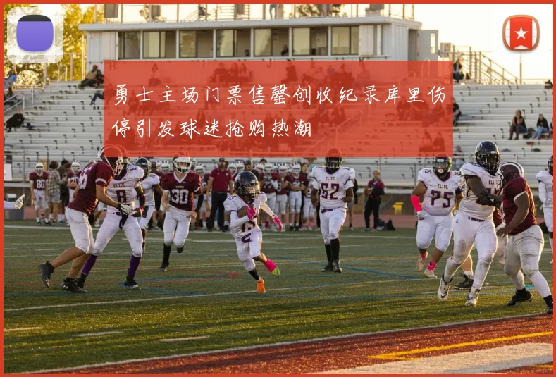 勇士主场门票售罄创收纪录库里伤停引发球迷抢购热潮