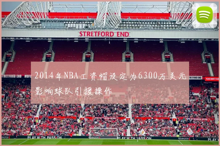 2014年NBA工资帽设定为6300万美元影响球队引援操作