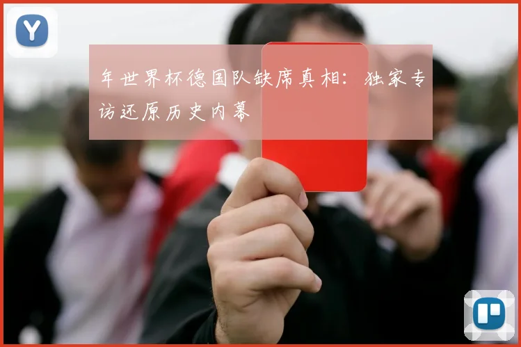年世界杯德国队缺席真相：独家专访还原历史内幕