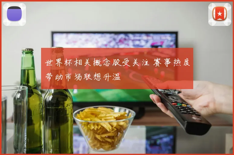 世界杯相关概念股受关注 赛事热度带动市场联想升温