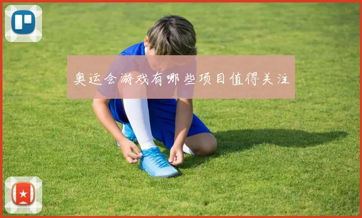 奥运会游戏有哪些项目值得关注