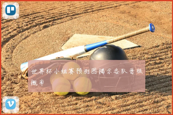 世界杯小组赛预测图揭示各队晋级概率
