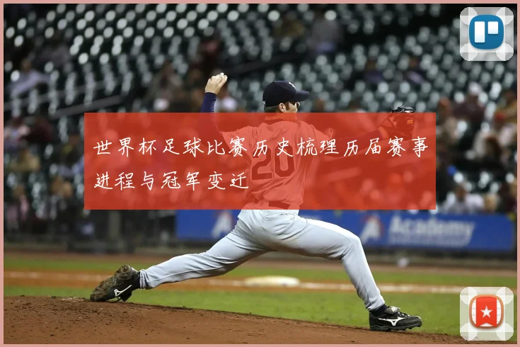 世界杯足球比赛历史梳理历届赛事进程与冠军变迁