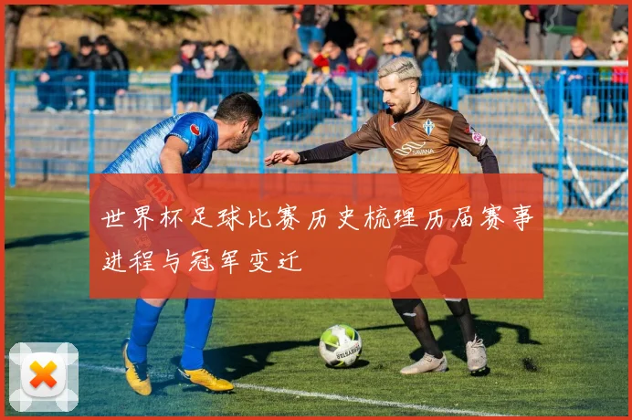世界杯足球比赛历史梳理历届赛事进程与冠军变迁
