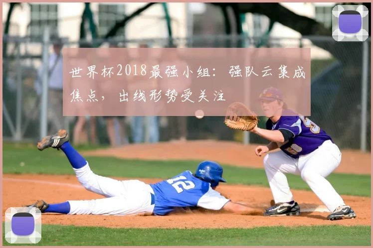 世界杯2018最强小组:强队云集成焦点,出线形势受关注